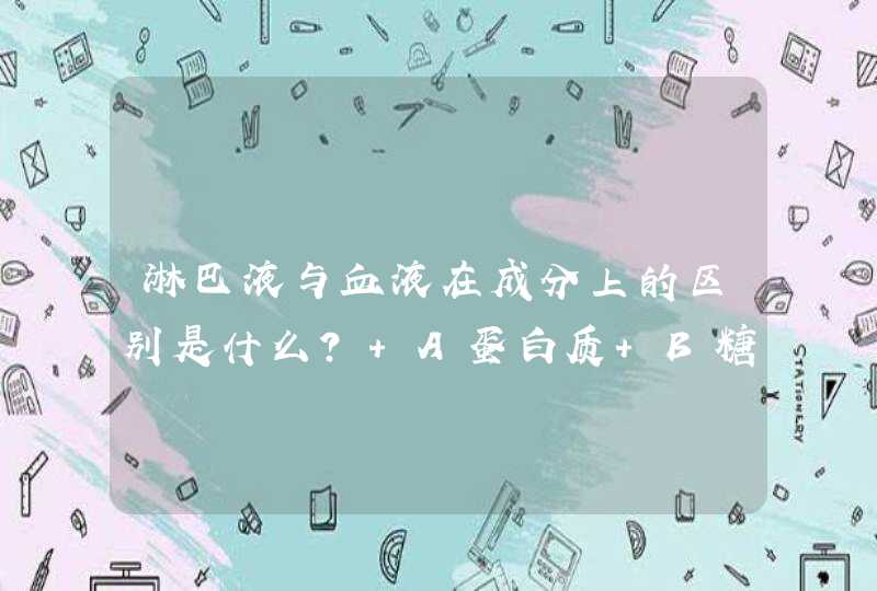 淋巴液与血液在成分上的区别是什么? A蛋白质 B糖类 C脂质,第1张