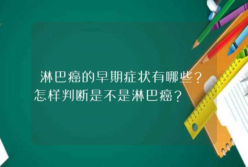 淋巴癌的早期症状有哪些？怎样判断是不是淋巴癌？,第1张