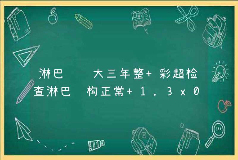 淋巴结肿大三年整 彩超检查淋巴结构正常 1.3x0.6 如果用手触摸不痛 但脖子有酸胀感 本人有慢,第1张