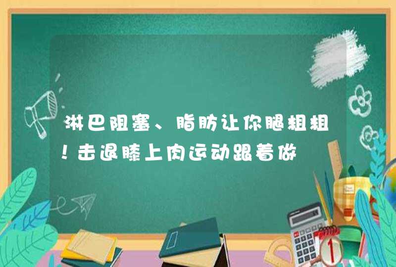 淋巴阻塞、脂肪让你腿粗粗！击退膝上肉运动跟着做,第1张