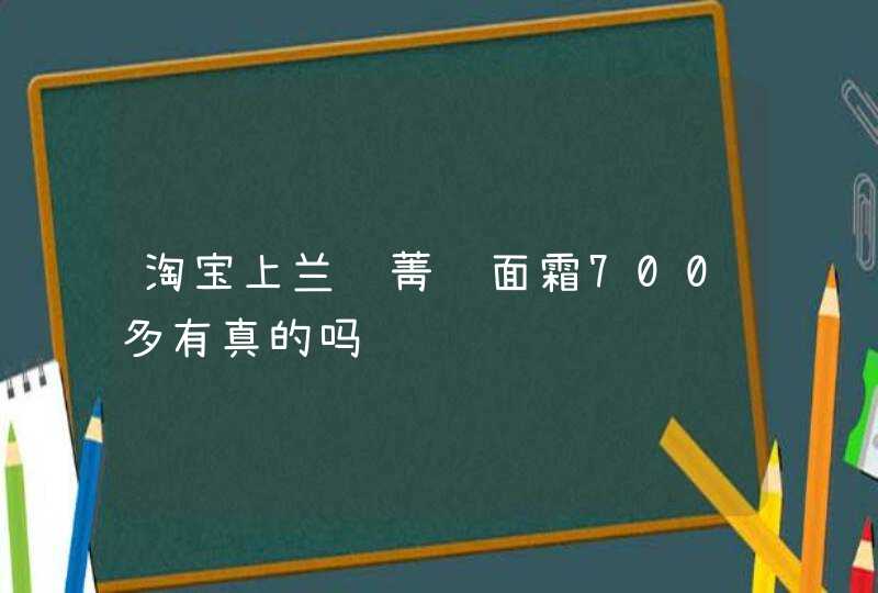 淘宝上兰蔻菁纯面霜700多有真的吗,第1张