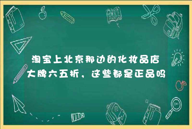 淘宝上北京那边的化妆品店大牌六五折，这些都是正品吗,第1张