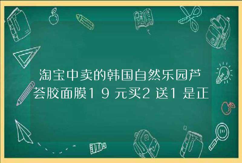 淘宝中卖的韩国自然乐园芦荟胶面膜19元买2送1是正品吗,第1张