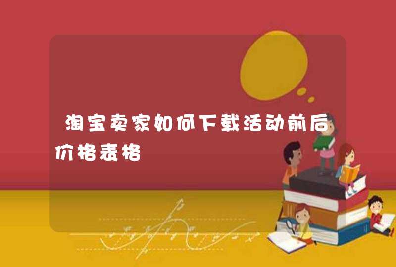 淘宝卖家如何下载活动前后价格表格,第1张