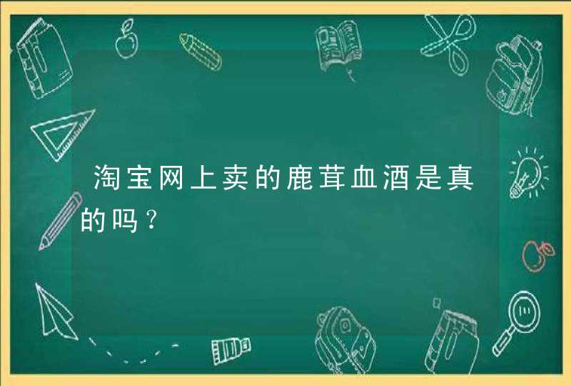 淘宝网上卖的鹿茸血酒是真的吗？,第1张