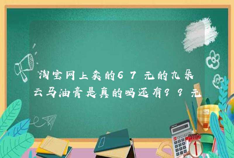 淘宝网上卖的67元的九朵云马油膏是真的吗还有99元的九朵云马油膏，168元的，其中67元的销量一,第1张