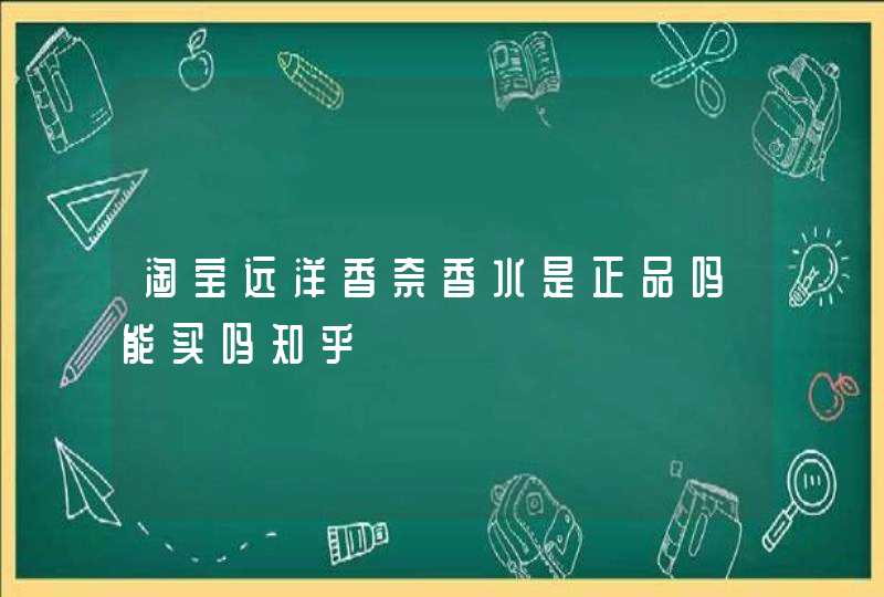 淘宝远洋香奈香水是正品吗能买吗知乎,第1张