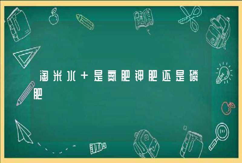 淘米水 是氮肥钾肥还是磷肥,第1张