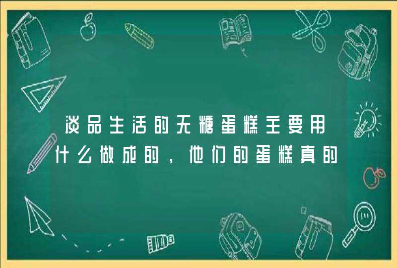 淡品生活的无糖蛋糕主要用什么做成的，他们的蛋糕真的是无糖的吗？,第1张