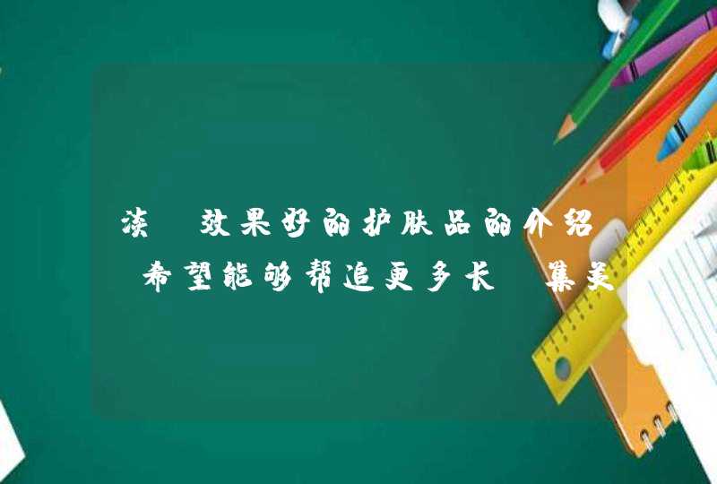 淡斑效果好的护肤品的介绍，希望能够帮追更多长斑集美，早日摆脱色斑困扰，同时除了日常使用淡斑美白的护肤品外，还需要注意防晒！<p><p><p> 内调外养的祛斑方式是科学的祛斑方式。是不伤皮肤的，自然的祛斑方式。<p&,第1张