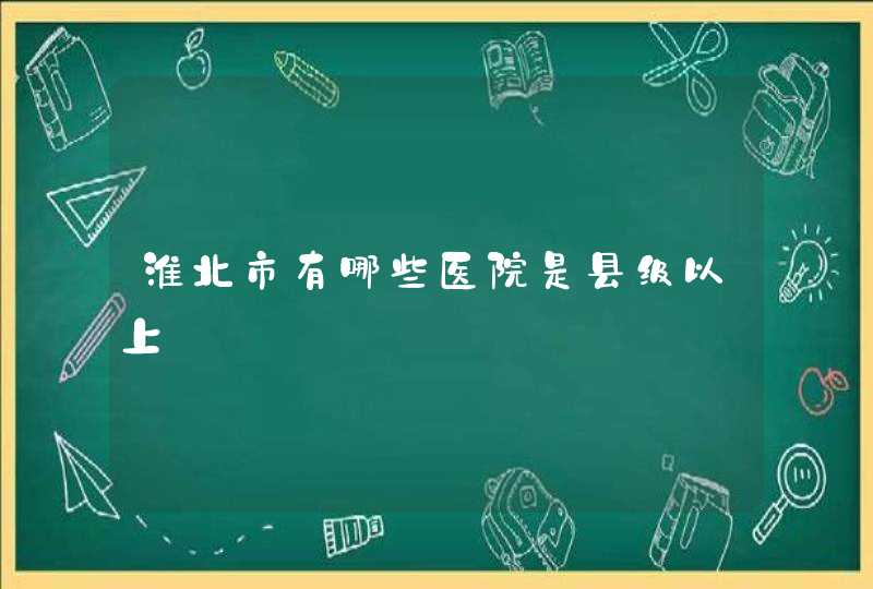 淮北市有哪些医院是县级以上,第1张