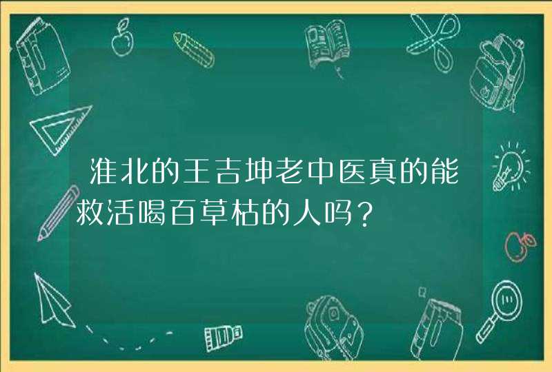 淮北的王吉坤老中医真的能救活喝百草枯的人吗？,第1张