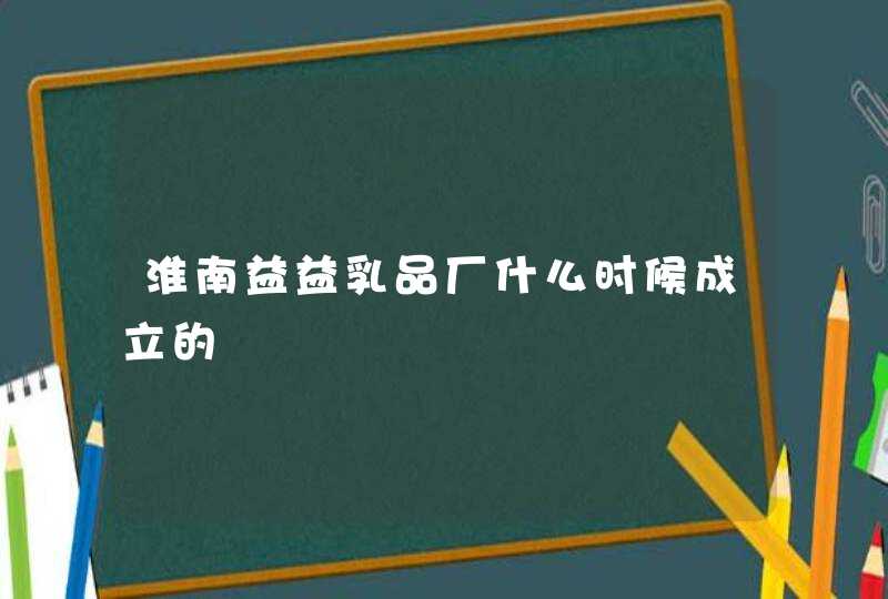 淮南益益乳品厂什么时候成立的,第1张