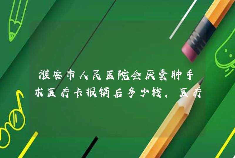 淮安市人民医院会厌囊肿手术医疗卡报销后多少钱，医疗卡车桥镇投的,第1张