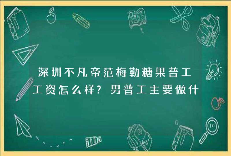 深圳不凡帝范梅勒糖果普工工资怎么样?男普工主要做什么的？,第1张