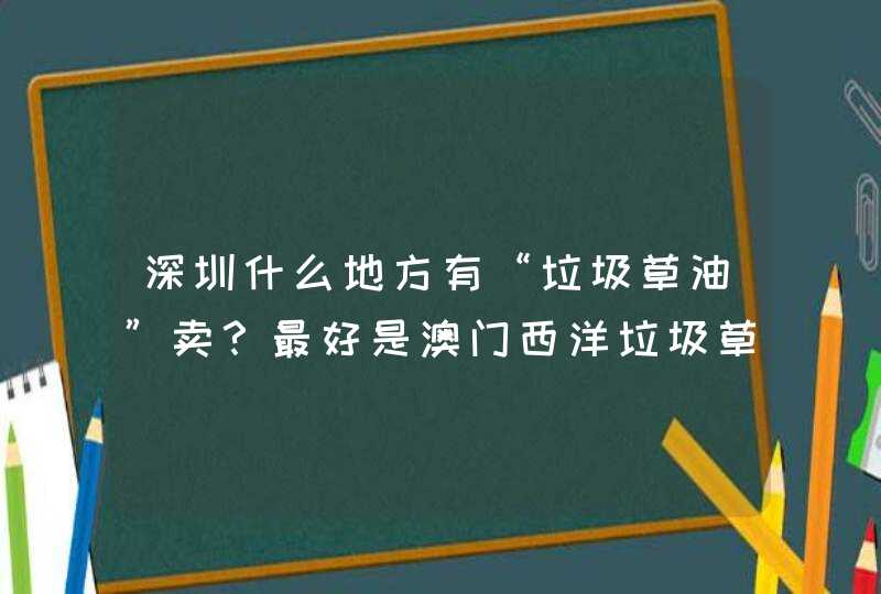 深圳什么地方有“垃圾草油”卖？最好是澳门西洋垃圾草油,第1张