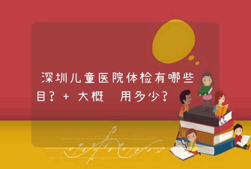 深圳儿童医院体检有哪些项目? 大概费用多少?,第1张