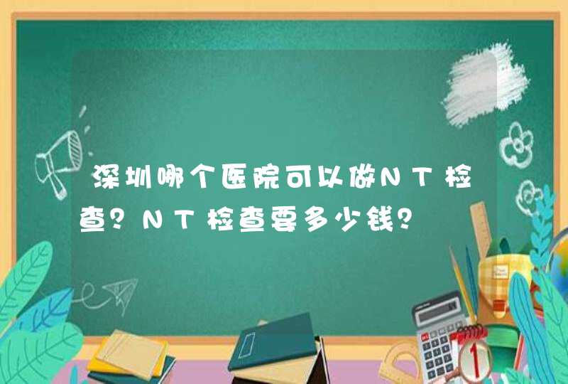 深圳哪个医院可以做NT检查？NT检查要多少钱？,第1张