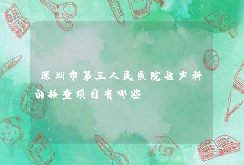 深圳市第三人民医院超声科的检查项目有哪些?,第1张