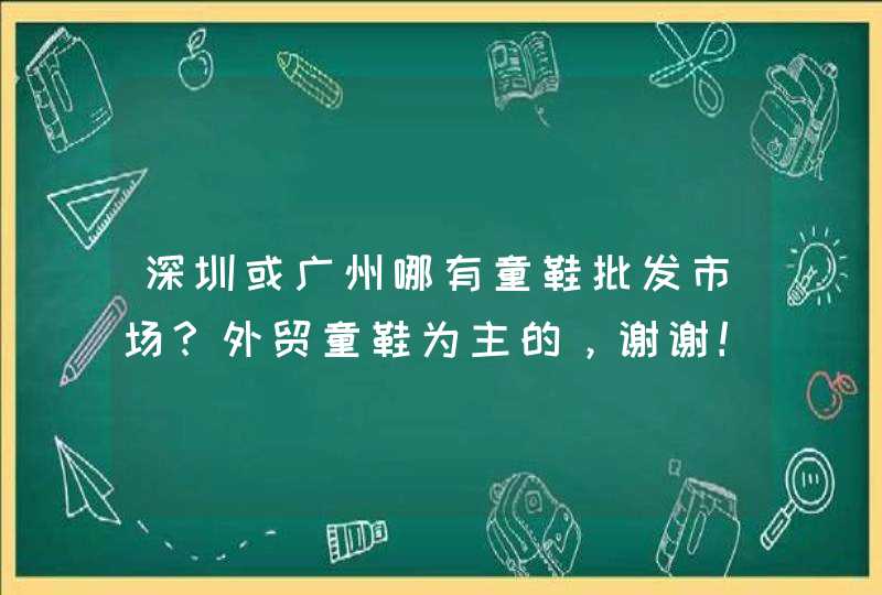 深圳或广州哪有童鞋批发市场？外贸童鞋为主的，谢谢！,第1张