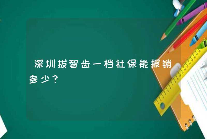 深圳拔智齿一档社保能报销多少？,第1张