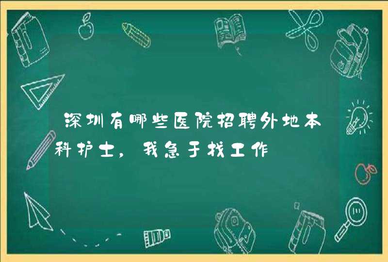 深圳有哪些医院招聘外地本科护士，我急于找工作,第1张