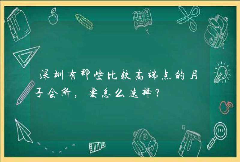 深圳有那些比较高端点的月子会所，要怎么选择？,第1张