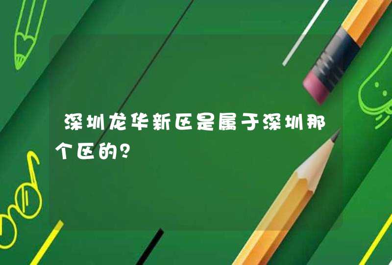 深圳龙华新区是属于深圳那个区的？,第1张