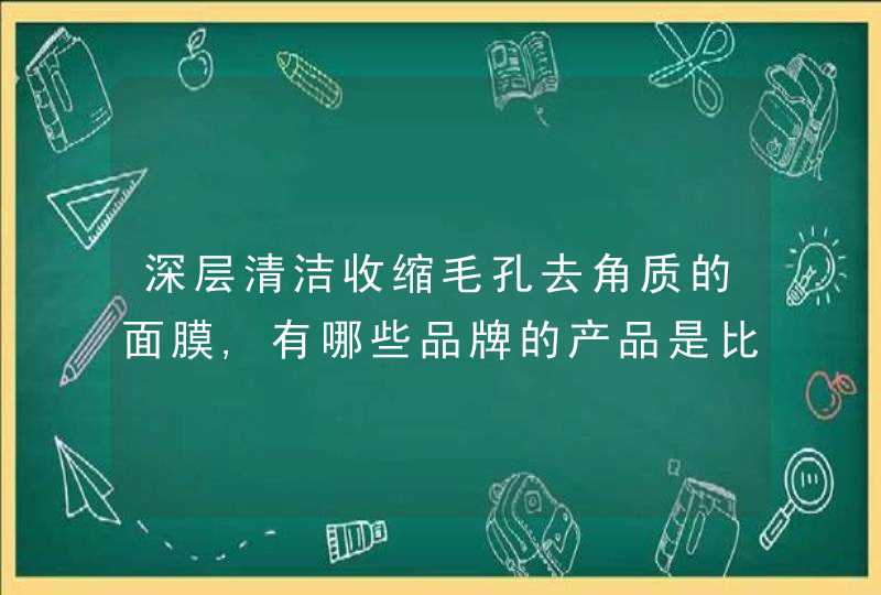 深层清洁收缩毛孔去角质的面膜,有哪些品牌的产品是比较好的,第1张