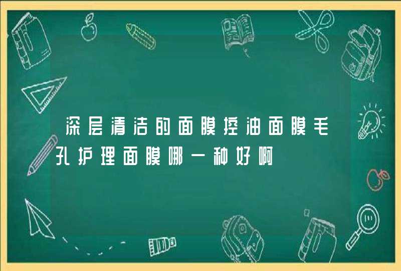 深层清洁的面膜控油面膜毛孔护理面膜哪一种好啊,第1张