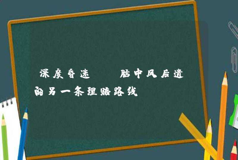 深度昏迷——脑中风后遗症的另一条理赔路线,第1张