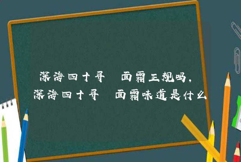 深海四十寻噚面霜正规吗，深海四十寻噚面霜味道是什么样的,第1张