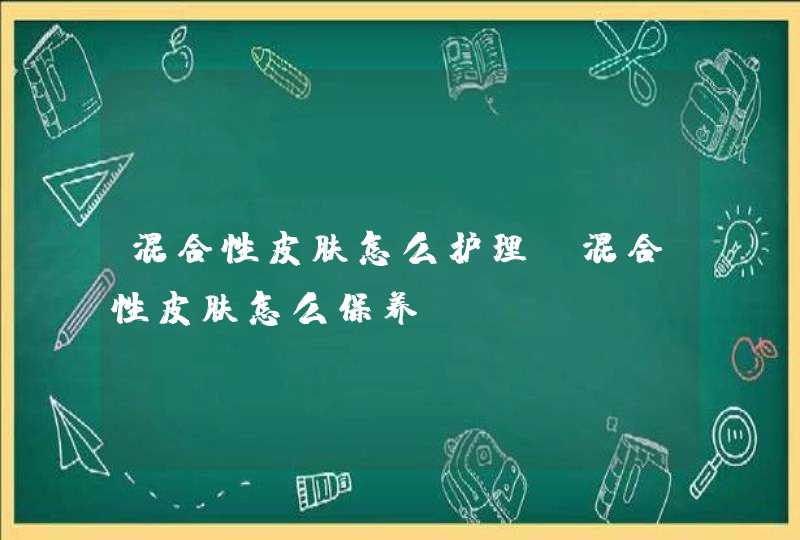 混合性皮肤怎么护理?混合性皮肤怎么保养,第1张