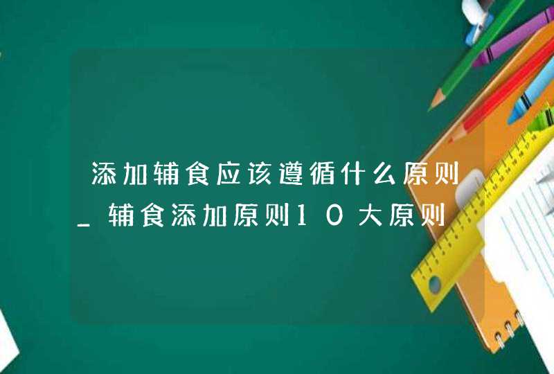 添加辅食应该遵循什么原则_辅食添加原则10大原则,第1张