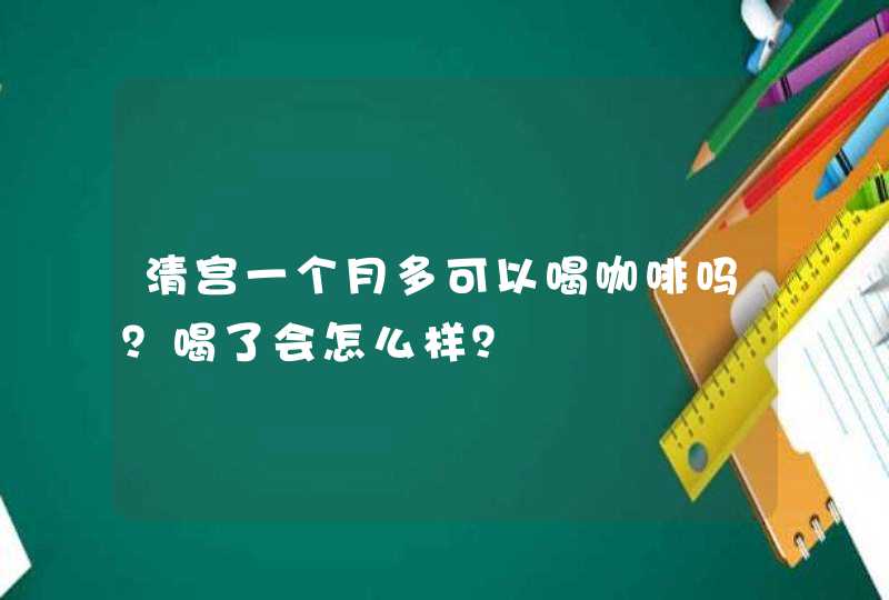 清宫一个月多可以喝咖啡吗？喝了会怎么样？,第1张