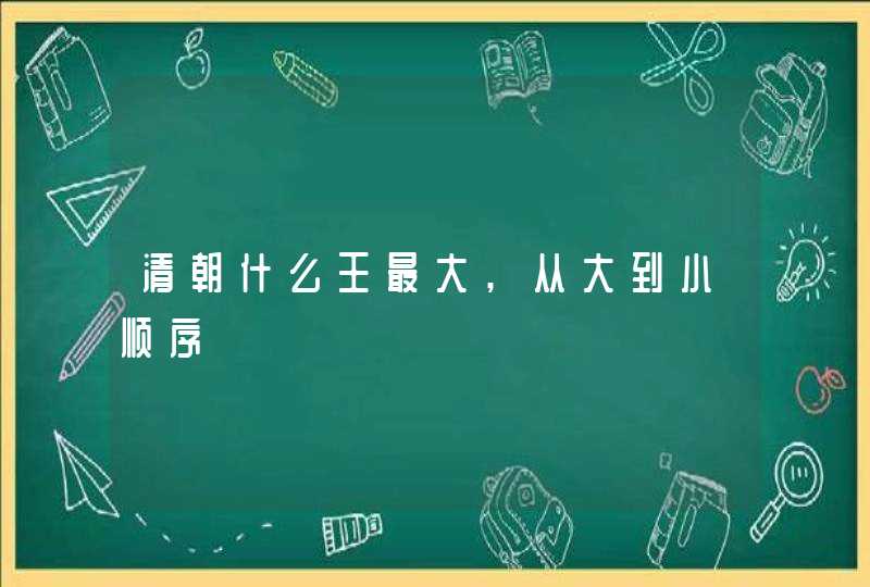 清朝什么王最大,从大到小顺序,第1张