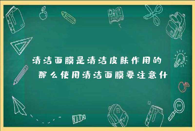 清洁面膜是清洁皮肤作用的，那么使用清洁面膜要注意什么呢,第1张