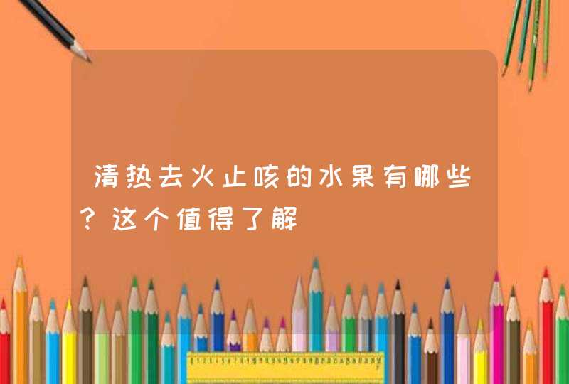 清热去火止咳的水果有哪些？这个值得了解,第1张