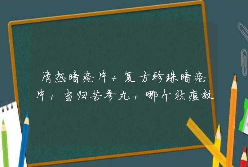 清热暗疮片 复方珍珠暗疮片 当归苦参丸 哪个祛痘效果好,第1张