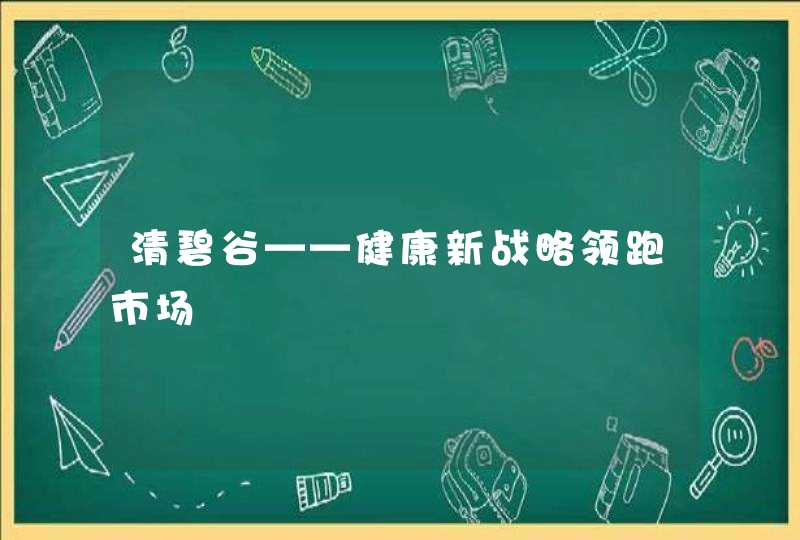 清碧谷——健康新战略领跑市场,第1张