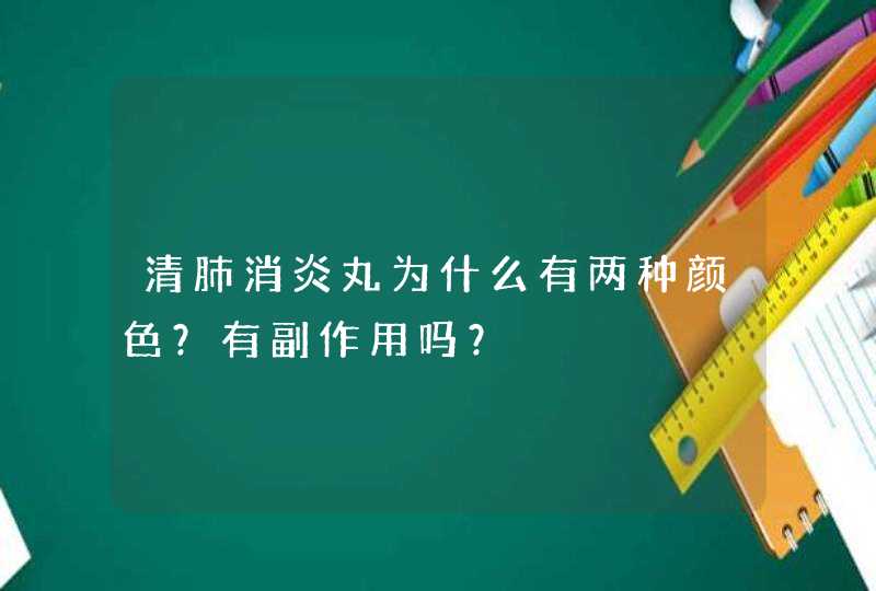 清肺消炎丸为什么有两种颜色？有副作用吗？,第1张