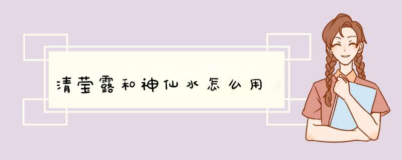 清莹露和神仙水怎么用,第1张