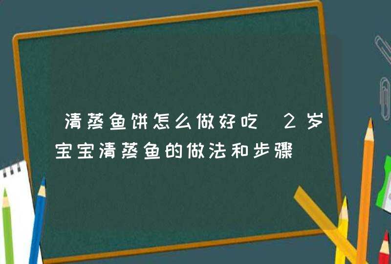 清蒸鱼饼怎么做好吃_2岁宝宝清蒸鱼的做法和步骤,第1张