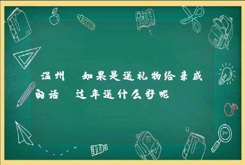 温州 如果是送礼物给亲戚的话，过年送什么好呢,第1张