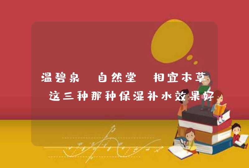 温碧泉、自然堂、相宜本草，这三种那种保湿补水效果好我十八岁、就是那种夏天油冬天干得皮肤，用过的再,第1张