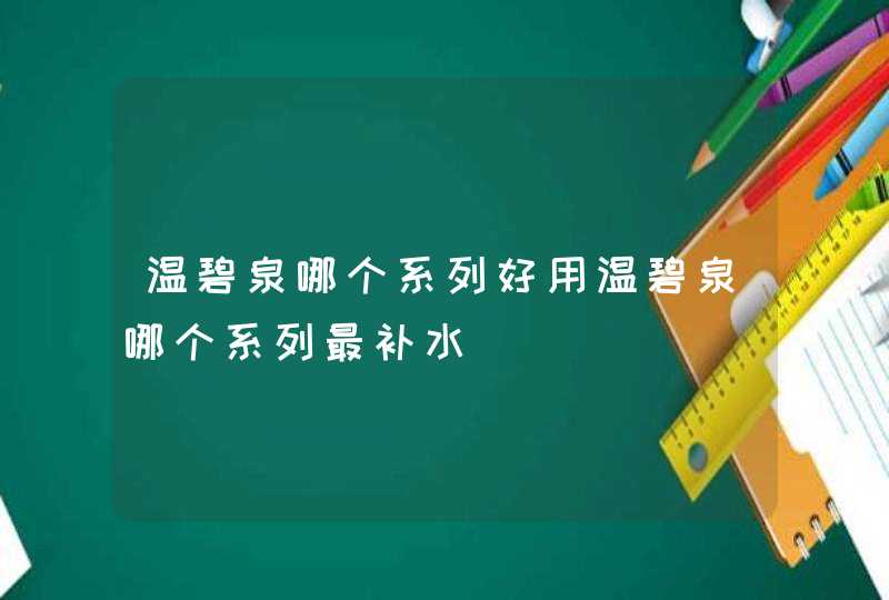 温碧泉哪个系列好用温碧泉哪个系列最补水,第1张