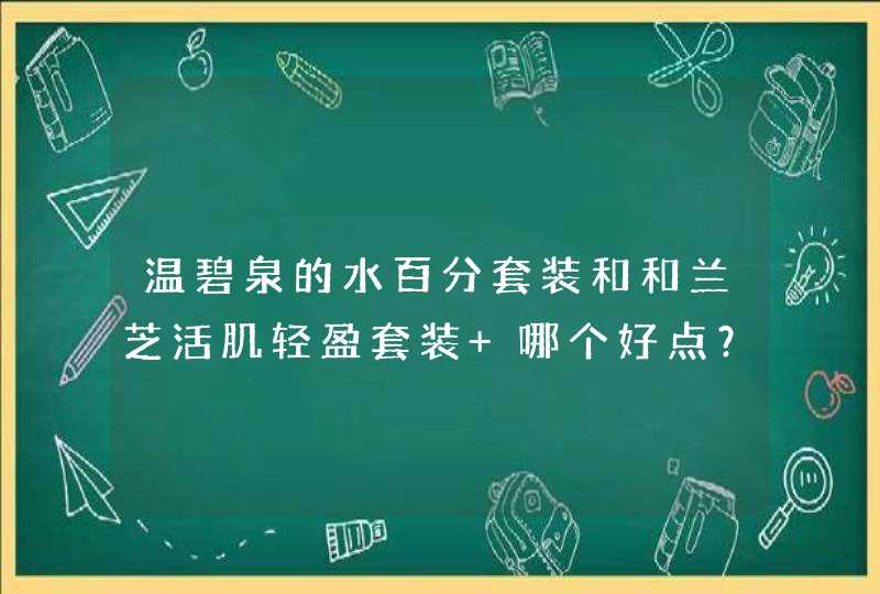 温碧泉的水百分套装和和兰芝活肌轻盈套装 哪个好点？,第1张