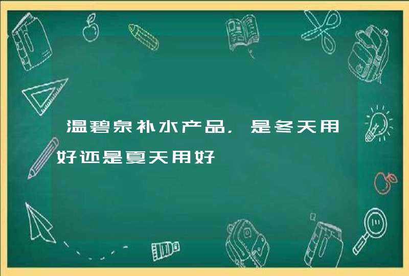 温碧泉补水产品，是冬天用好还是夏天用好,第1张