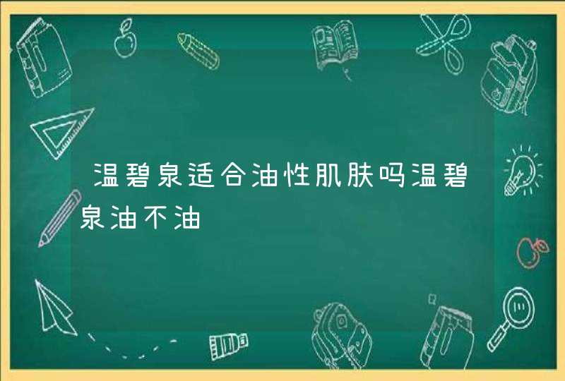 温碧泉适合油性肌肤吗温碧泉油不油,第1张