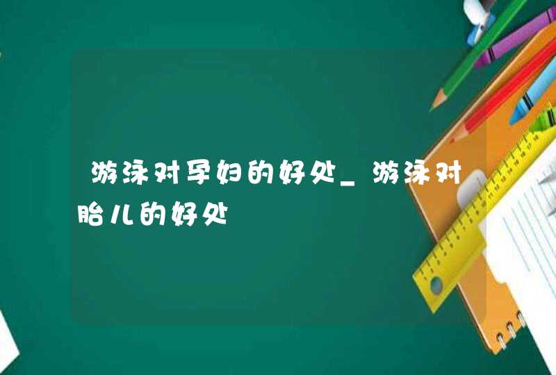 游泳对孕妇的好处_游泳对胎儿的好处,第1张